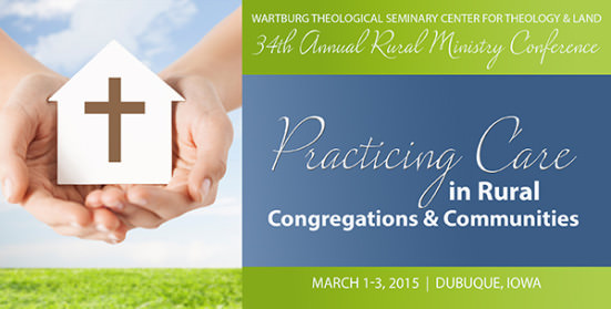 34th Annual Rural Ministry Conference: Practicing Care in Rural Congregations & Communities, March 1-3, 2015 in Dubuque, Iowa