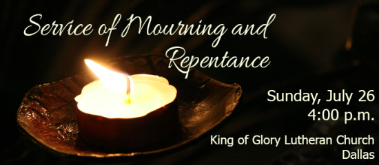 Service of Mourning and Repentance, Sunday, July 26 at 4:00 p.m., King of Glory Lutheran Church, Dallas