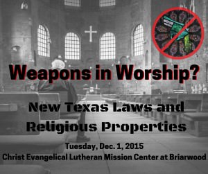Weapons in Worship? New texas Laws and Religious Properties. Tuesday, Dec. 1, 2015, Christ Evangelical Lutheran Mission Center at Briarwood